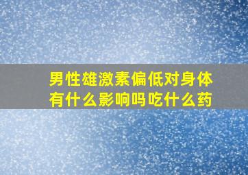 男性雄激素偏低对身体有什么影响吗吃什么药