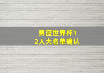 男篮世界杯12人大名单确认