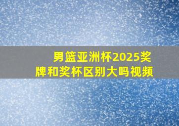 男篮亚洲杯2025奖牌和奖杯区别大吗视频