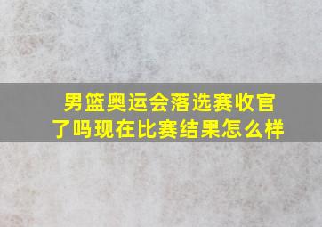 男篮奥运会落选赛收官了吗现在比赛结果怎么样