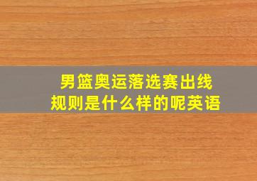 男篮奥运落选赛出线规则是什么样的呢英语