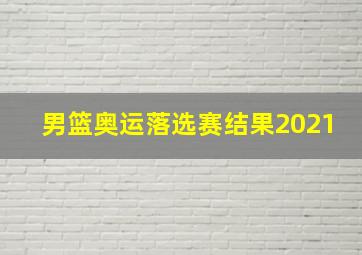 男篮奥运落选赛结果2021