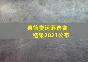 男篮奥运落选赛结果2021公布