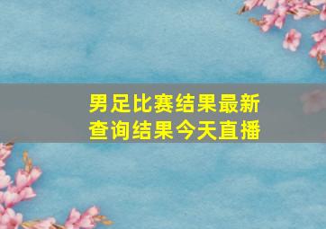 男足比赛结果最新查询结果今天直播