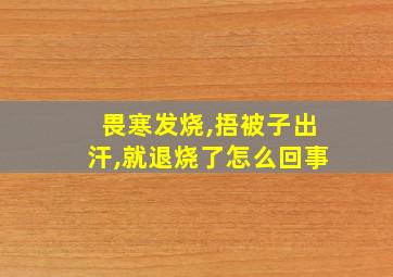 畏寒发烧,捂被子出汗,就退烧了怎么回事