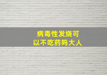 病毒性发烧可以不吃药吗大人