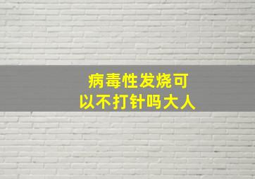 病毒性发烧可以不打针吗大人