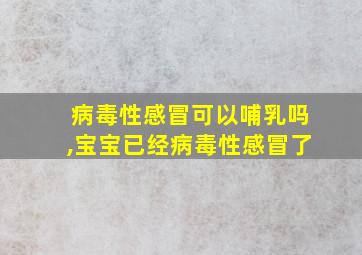 病毒性感冒可以哺乳吗,宝宝已经病毒性感冒了