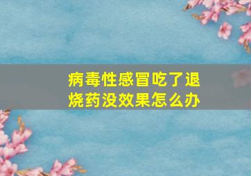 病毒性感冒吃了退烧药没效果怎么办