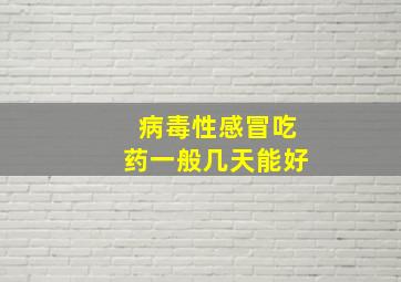 病毒性感冒吃药一般几天能好