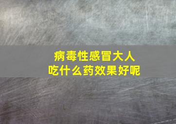 病毒性感冒大人吃什么药效果好呢