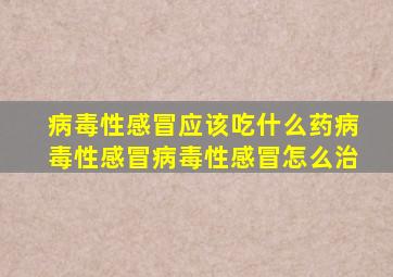 病毒性感冒应该吃什么药病毒性感冒病毒性感冒怎么治