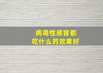 病毒性感冒都吃什么药效果好