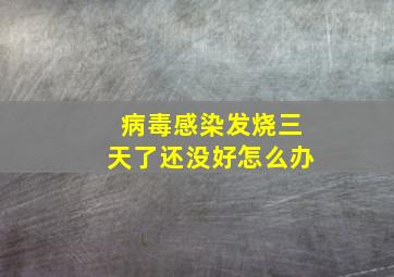 病毒感染发烧三天了还没好怎么办