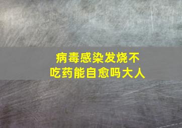 病毒感染发烧不吃药能自愈吗大人