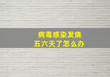 病毒感染发烧五六天了怎么办