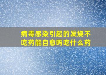 病毒感染引起的发烧不吃药能自愈吗吃什么药