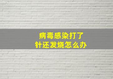 病毒感染打了针还发烧怎么办