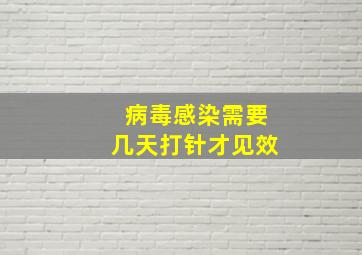 病毒感染需要几天打针才见效