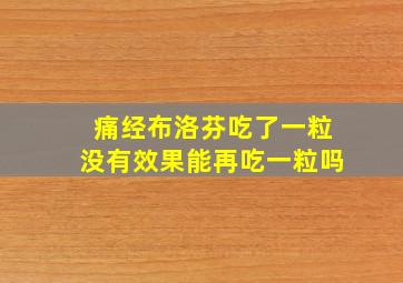 痛经布洛芬吃了一粒没有效果能再吃一粒吗