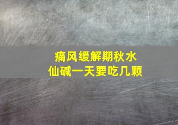 痛风缓解期秋水仙碱一天要吃几颗