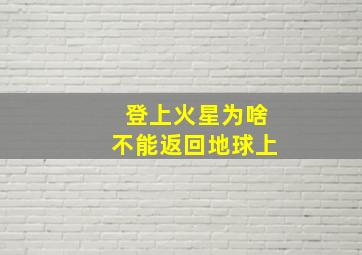 登上火星为啥不能返回地球上