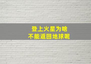 登上火星为啥不能返回地球呢