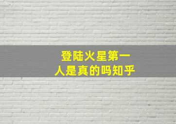 登陆火星第一人是真的吗知乎