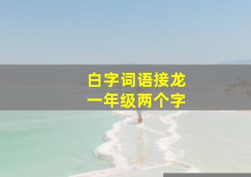 白字词语接龙一年级两个字