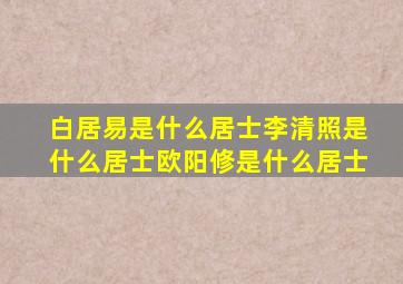 白居易是什么居士李清照是什么居士欧阳修是什么居士