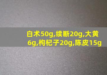 白术50g,续断20g,大黄6g,枸杞子20g,陈皮15g