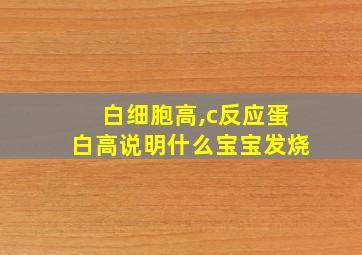 白细胞高,c反应蛋白高说明什么宝宝发烧