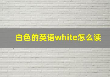 白色的英语white怎么读