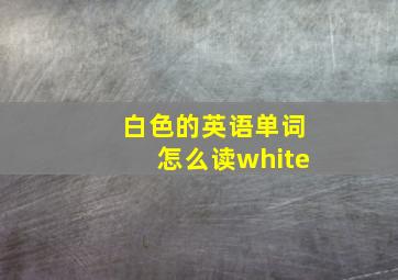 白色的英语单词怎么读white