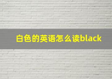 白色的英语怎么读black