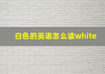 白色的英语怎么读white