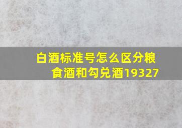 白酒标准号怎么区分粮食酒和勾兑酒19327