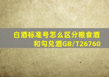 白酒标准号怎么区分粮食酒和勾兑酒GB/T26760