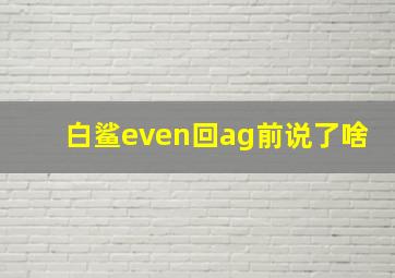 白鲨even回ag前说了啥