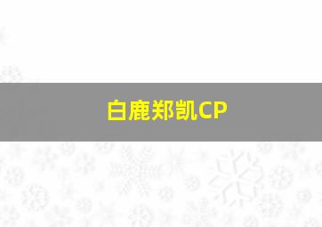 白鹿郑凯CP