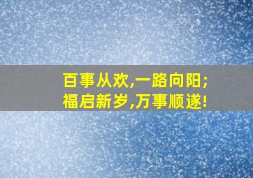 百事从欢,一路向阳;福启新岁,万事顺遂!