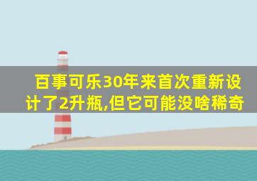 百事可乐30年来首次重新设计了2升瓶,但它可能没啥稀奇