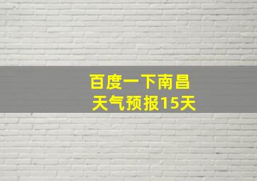 百度一下南昌天气预报15天