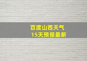 百度山西天气15天预报最新