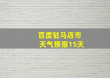 百度驻马店市天气预报15天