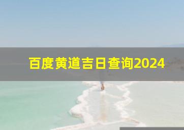 百度黄道吉日查询2024