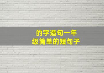 的字造句一年级简单的短句子