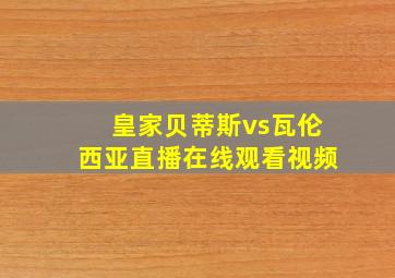 皇家贝蒂斯vs瓦伦西亚直播在线观看视频