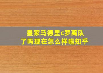 皇家马德里c罗离队了吗现在怎么样啦知乎