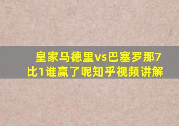 皇家马德里vs巴塞罗那7比1谁赢了呢知乎视频讲解